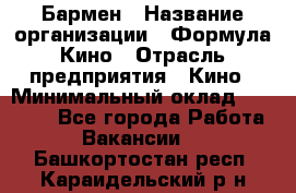 Бармен › Название организации ­ Формула Кино › Отрасль предприятия ­ Кино › Минимальный оклад ­ 25 000 - Все города Работа » Вакансии   . Башкортостан респ.,Караидельский р-н